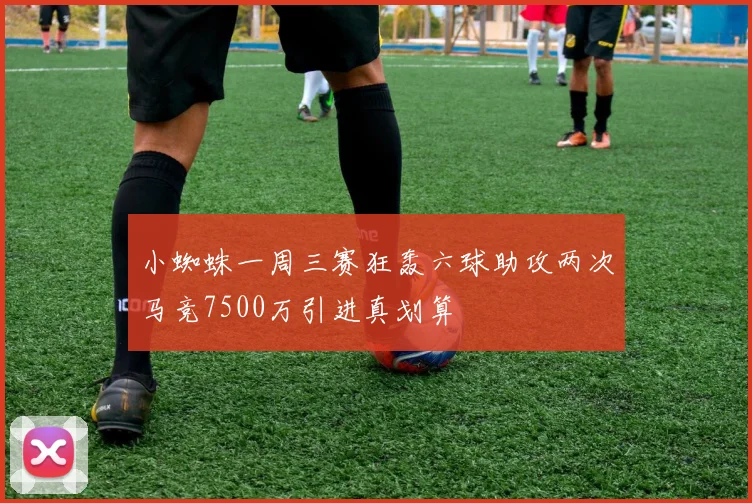 小蜘蛛一周三赛狂轰六球助攻两次马竞7500万引进真划算