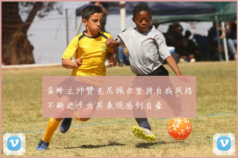 黄蜂主帅赞克尼佩尔坚持自我风格不断进步为其表现感到自豪