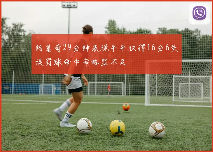 约基奇29分钟表现平平仅得16分6失误罚球命中率略显不足
